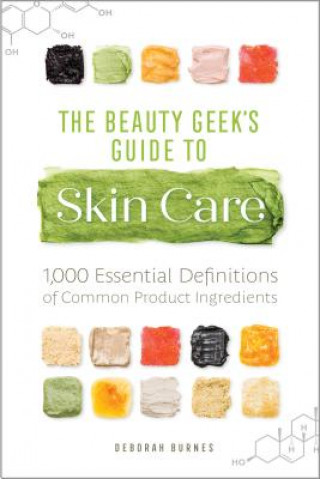 Carte The Beauty Geek's Guide to Skin Care: 1,000 Essential Definitions of Common Product Ingredients Deborah Burnes