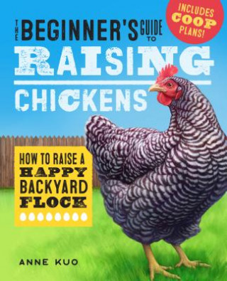Kniha The Beginner's Guide to Raising Chickens: How to Raise a Happy Backyard Flock Anne Kuo