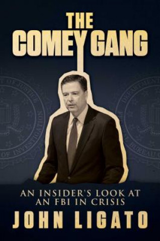 Könyv The Comey Gang: An Insider's Look at an FBI in Crisis John Ligato