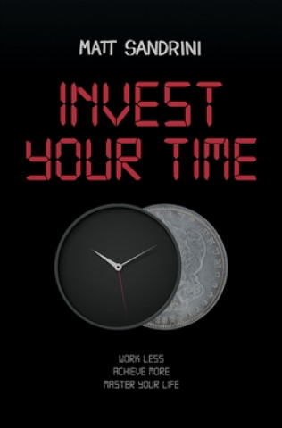 Kniha Invest Your Time: Work less, Achieve more, Master your life Matt Sandrini