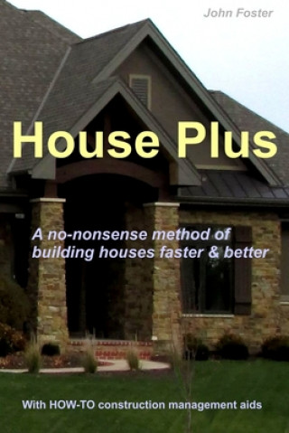 Książka House Plus: A no-nonsense method of building houses faster & better -- With proven HOW-TO construction management aids John Foster