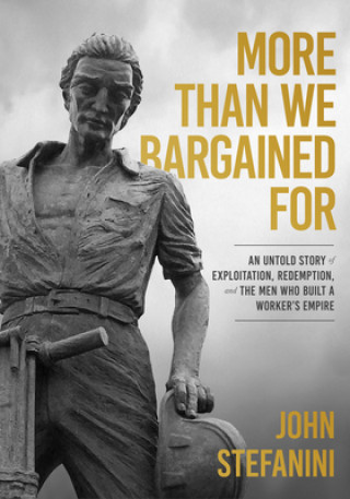 Książka More Than We Bargained for: An Untold Story of Exploitation, Redemption, and the Men Who Built a Worker's Empire John Stefanini