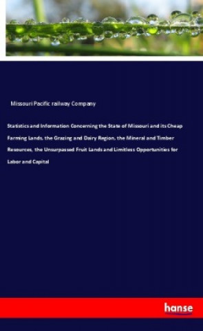 Knjiga Statistics and Information Concerning the State of Missouri and its Cheap Farming Lands, the Grazing and Dairy Region, the Mineral and Timber Resource Missouri Pacific Railway Company