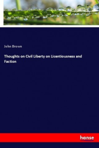 Könyv Thoughts on Civil Liberty on Licentiousness and Faction John Brown
