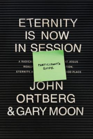 Kniha Eternity Is Now in Session Participant's Guide: A Radical Rediscovery of What Jesus Really Taught about Salvation, Eternity, and Getting to the Good P John Ortberg