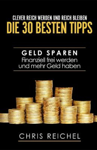 Kniha Clever Reich werden und reich bleiben Die 30 besten Tipps: Geld sparen Finanziell frei werden und mehr Geld haben Chris Reichel