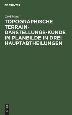 Kniha Topographische Terrain-Darstellungs-Kunde im Planbilde in drei Hauptabtheilungen Carl Vogel