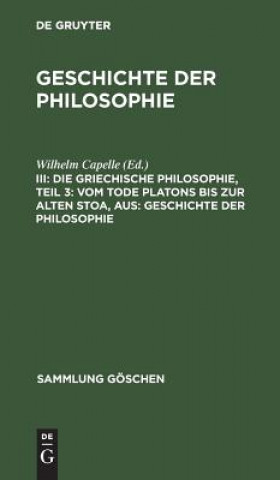 Książka Griechische Philosophie, Teil 3: Vom Tode Platons Bis Zur Alten Stoa, Aus: Geschichte Der Philosophie Wilhelm Capelle