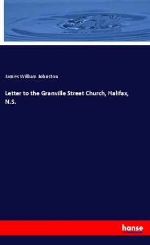 Kniha Letter to the Granville Street Church, Halifax, N.S. James William Johnston