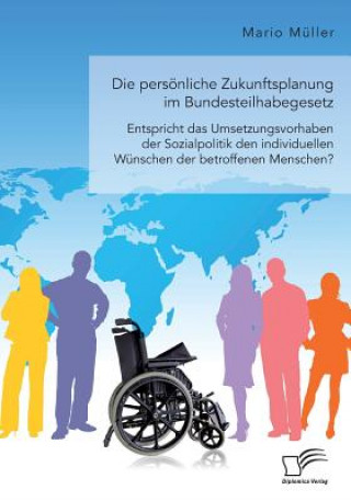 Kniha persoenliche Zukunftsplanung im Bundesteilhabegesetz. Entspricht das Umsetzungsvorhaben der Sozialpolitik den individuellen Wunschen der betroffenen M Mario Müller