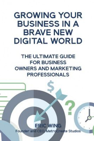 Kniha Growing Your Business In A Brave New Digital World Eric Wing