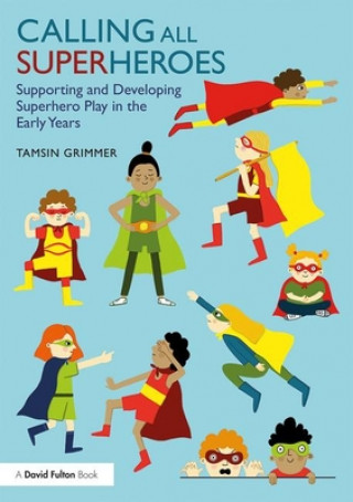 Kniha Calling All Superheroes: Supporting and Developing Superhero Play in the Early Years Tamsin Grimmer