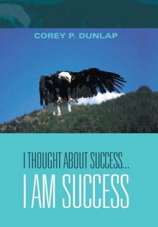 Libro I Thought About Success...I Am Success COREY P. DUNLAP