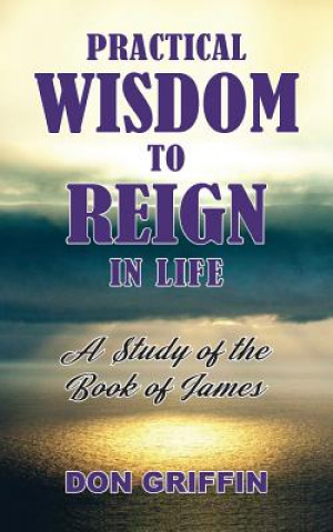 Könyv Practical Wisdom to Reign in Life DON GRIFFIN