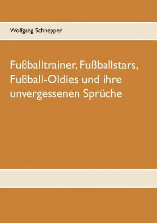 Kniha Fussballtrainer, Fussballstars, Fussball-Oldies und ihre unvergessenen Spruche Wolfgang Schnepper