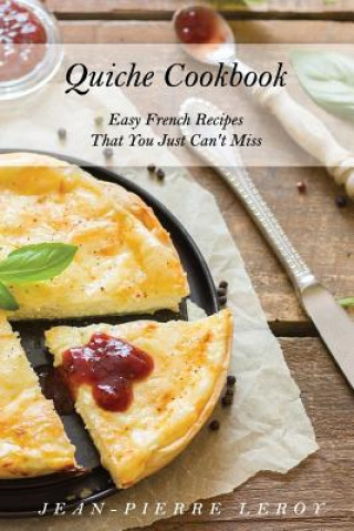 Könyv Quiche Cookbook: Easy French Recipes That You Just Can't Miss Jean-Pierre Leroy