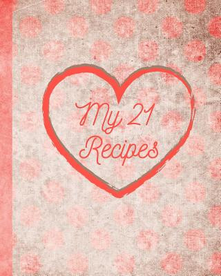 Könyv My 21 Recipes: Your Family Recipes for Breakfast, Lunch, Dinner, and Dessert. Preserve Your Family Favorites to Pass Down or to Give Little Newfound Press