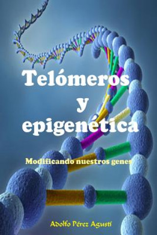 Könyv Telómeros Y Epigenética: Modificando Nuestros Genes Adolfo Perez Agusti