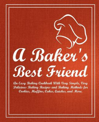 Kniha A Baker's Best Friend: An Easy Baking Cookbook with Very Simple, Very Delicious Baking Recipes and Baking Methods for Cookies, Muffins, Cakes Booksumo Press