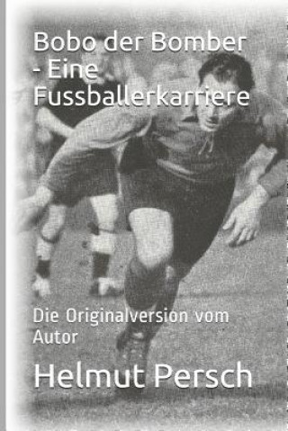 Книга Bobo Der Bomber - Eine Fussballerkarriere: Die Originalversion Vom Autor Helmut Persch