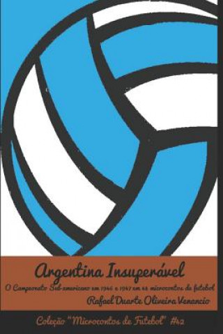 Könyv Argentina Insuperável: O Campeonato Sul-Americano Em 1946 E 1947 Em 43 Microcontos de Futebol Rafael Duarte Oliveira Venancio