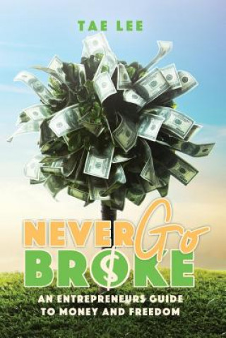 Libro Never Go Broke: The Entrepreneur's Guide To Money And Freedom Tae Lee