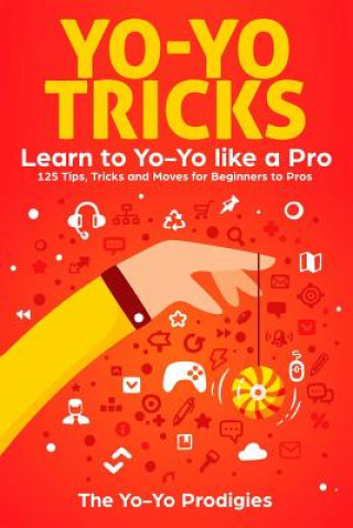 Könyv Yo-Yo Tricks: Learn to Yoyo Like a Pro: 125 Tips, Tricks and Moves for Beginners to Pro The Yo-Yo Prodigies