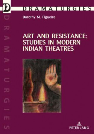 Kniha Art and Resistance: Studies in Modern Indian Theatres Dorothy Figueira