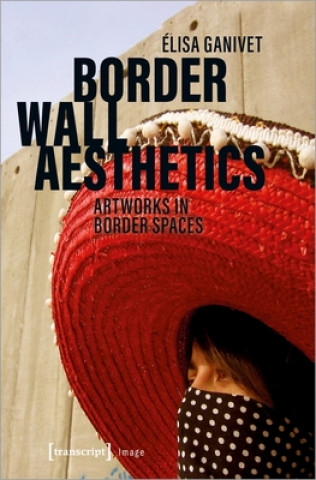 Книга Border Wall Aesthetics - Artworks in Border Spaces Élisa Ganivet