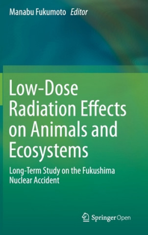 Kniha Low-Dose Radiation Effects on Animals and Ecosystems Manabu Fukumoto