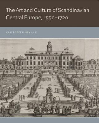 Carte Art and Culture of Scandinavian Central Europe, 1550-1720 Kristoffer Neville