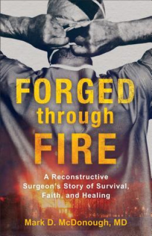 Knjiga Forged through Fire - A Reconstructive Surgeon`s Story of Survival, Faith, and Healing Mark D McDonough