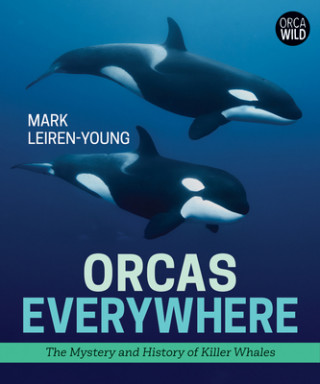 Carte Orcas Everywhere: The Mystery and History of Killer Whales Mark Leiren-Young