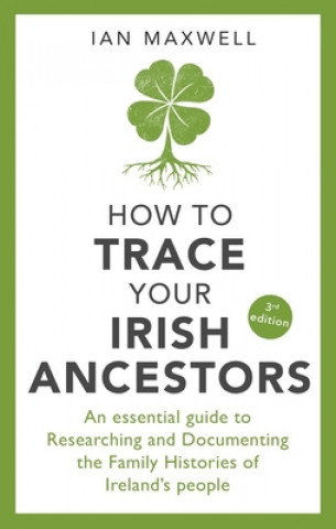 Knjiga How to Trace Your Irish Ancestors 3rd Edition Ian Maxwell