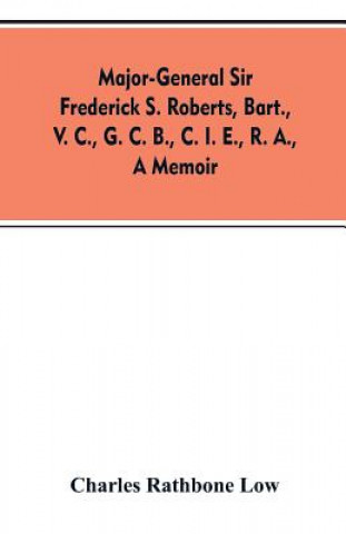Book Major-General Sir Frederick S. Roberts, bart., V. C., G. C. B., C. I. E., R. A., a memoir Charles Rathbone Low