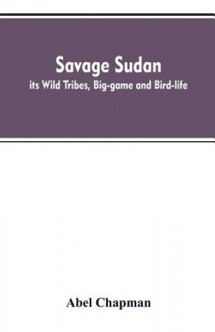 Książka Savage Sudan; its Wild Tribes, Big-game and Bird-life Abel Chapman