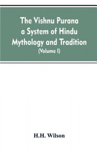Carte Vishnu Purana a System of Hindu Mythology and Tradition Translated from the Original Sanskrit, and Illustrated by Notes Derived Chiefly from Other Pur H. H. Wilson