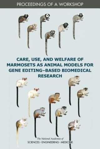 Kniha Care, Use, and Welfare of Marmosets as Animal Models for Gene Editing-Based Biomedical Research: Proceedings of a Workshop National Academies Of Sciences Engineeri