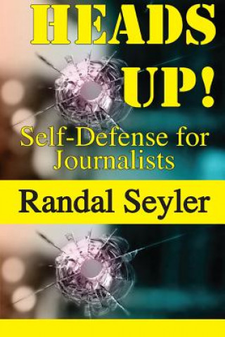 Könyv Heads Up! Self-defense for Journalists Randal Seyler