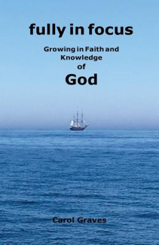 Książka Fully in Focus: Growing in Faith and Knowledge of God Carol S. Graves