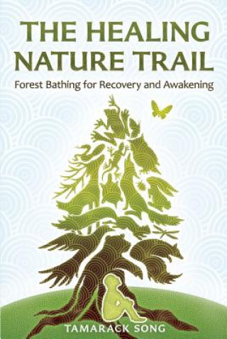 Kniha The Healing Nature Trail: Forest Bathing for Recovery and Awakening Tamarack Song