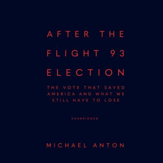 Digital After the Flight 93 Election: The Vote That Saved America and What We Still Have to Lose Michael Anton