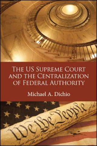 Kniha US Supreme Court and the Centralization of Federal Authority, The Michael A. Dichio