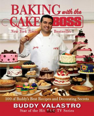 Carte Baking with the Cake Boss: 100 of Buddy's Best Recipes and Decorating Secrets Buddy Valastro