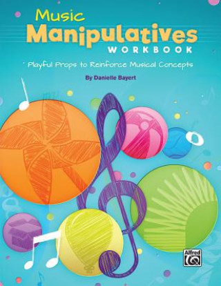 Kniha Music Manipulatives Workbook: Playful Props to Reinforce Musical Concepts Danielle Bayert