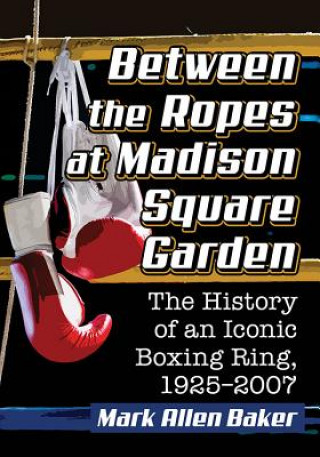 Книга Between the Ropes at Madison Square Garden Mark Allen Baker