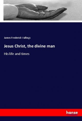 Книга Jesus Christ, the divine man James Frederick Vallings