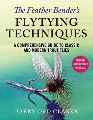 Kniha The Feather Bender's Flytying Techniques: A Comprehensive Guide to Classic and Modern Trout Flies Barry Ord Clarke