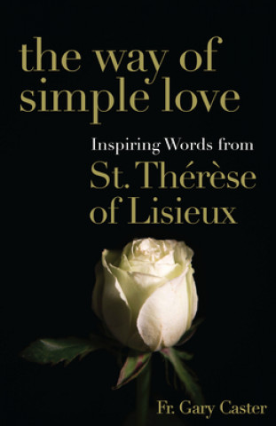 Carte The Way of Simple Love: Inspiring Words from Therese of Lisieux Gary Caster