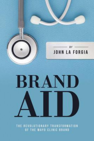 Könyv Brand Aid: The Revolutionary Transformation of the Mayo Clinic Brand John La Forgia